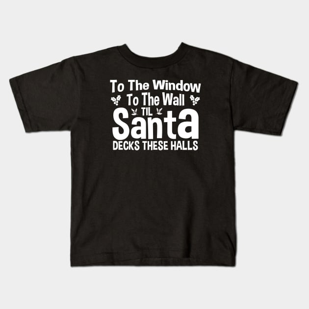 To The Window To The Wall Til Santa Decks These Halls Xmas Kids T-Shirt by zerouss